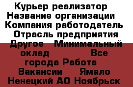 Курьер-реализатор › Название организации ­ Компания-работодатель › Отрасль предприятия ­ Другое › Минимальный оклад ­ 20 000 - Все города Работа » Вакансии   . Ямало-Ненецкий АО,Ноябрьск г.